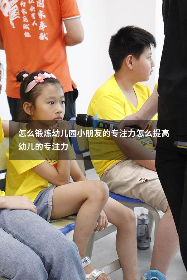 怎么锻炼幼儿园小朋友的专注力（怎么提高幼儿的专注力）