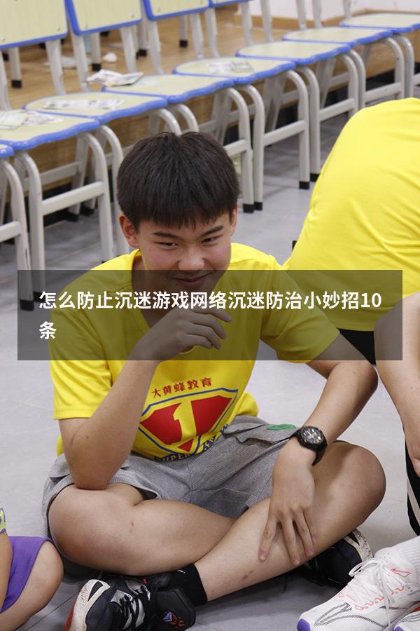怎么防止沉迷游戏（网络沉迷防治小妙招10条）