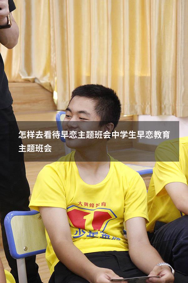 怎样去看待早恋主题班会（中学生早恋教育主题班会）