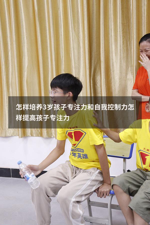 怎样培养3岁孩子专注力和自我控制力（怎样提高孩子专注力）