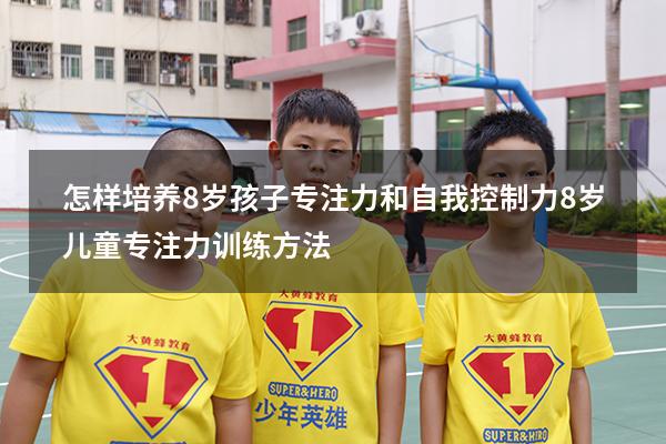 怎样培养8岁孩子专注力和自我控制力（8岁儿童专注力训练方法）