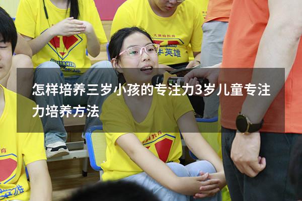 怎样培养三岁小孩的专注力（3岁儿童专注力培养方法）