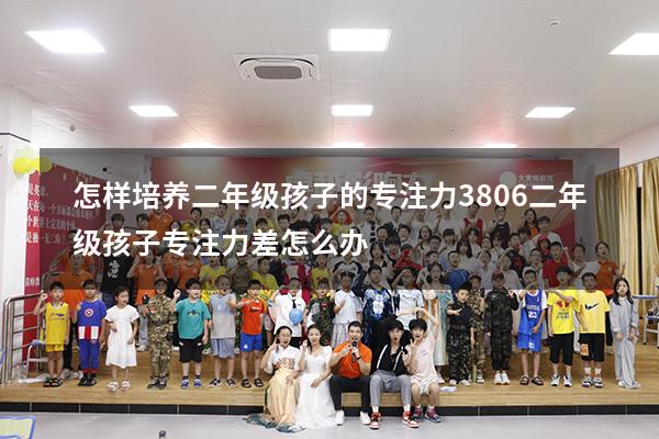 怎样培养二年级孩子的专注力3806（二年级孩子专注力差怎么办）