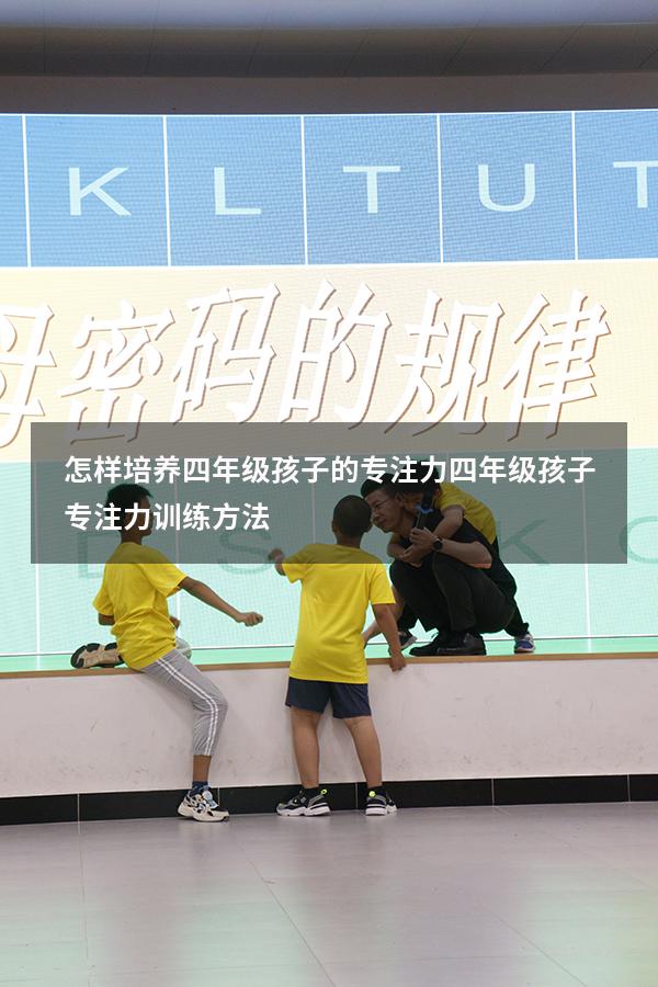 怎样培养四年级孩子的专注力（四年级孩子专注力训练方法）