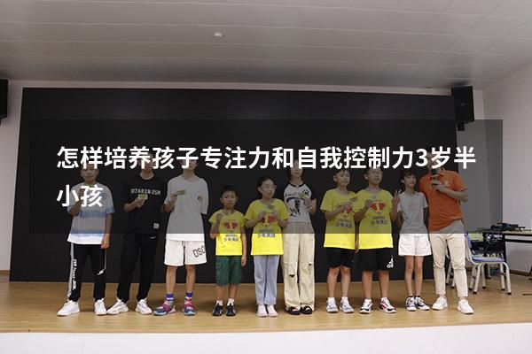 怎样培养孩子专注力和自我控制力3岁半小孩
