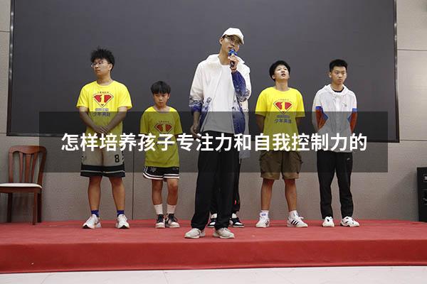 怎样培养孩子专注力和自我控制力的