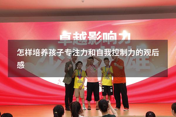 怎样培养孩子专注力和自我控制力的观后感