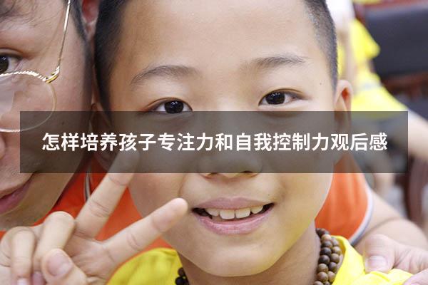 怎样培养孩子专注力和自我控制力观后感
