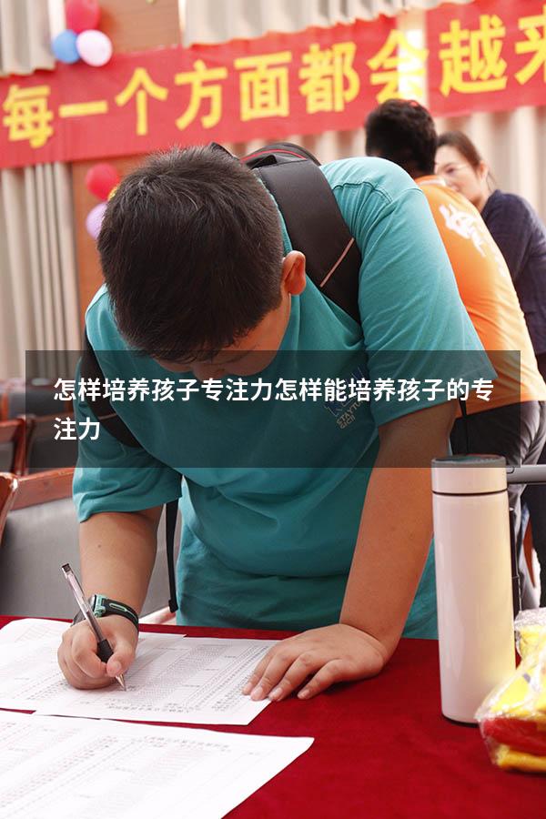 怎样培养孩子专注力（怎样能培养孩子的专注力）