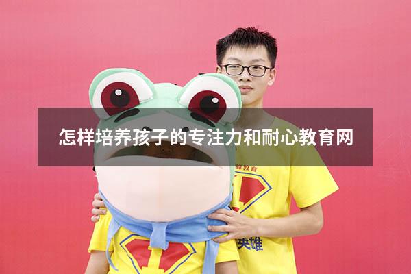 怎样培养孩子的专注力和耐心教育网