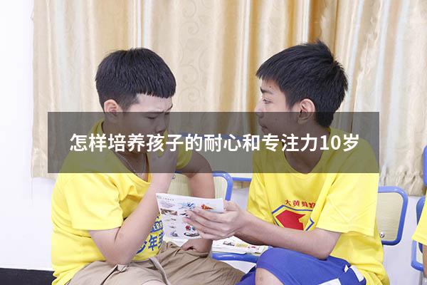 怎样培养孩子的耐心和专注力10岁