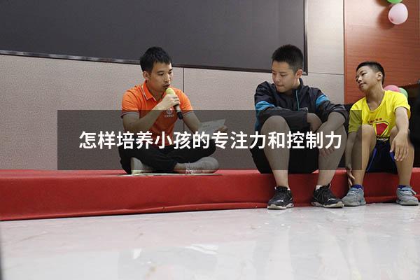 怎样培养小孩的专注力和控制力