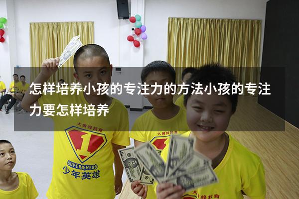 怎样培养小孩的专注力的方法（小孩的专注力要怎样培养）