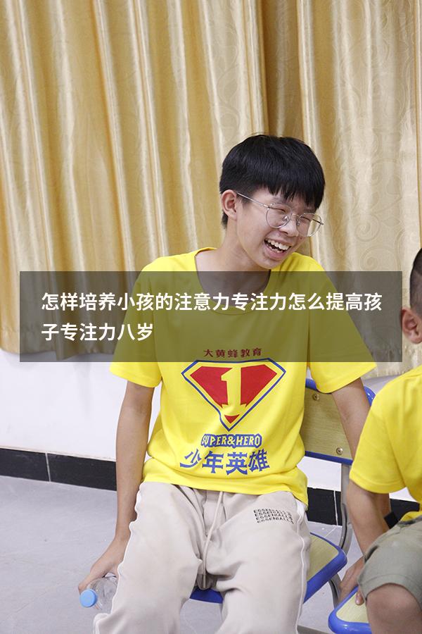 怎样培养小孩的注意力专注力（怎么提高孩子专注力八岁）