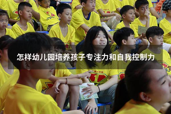 怎样幼儿园培养孩子专注力和自我控制力