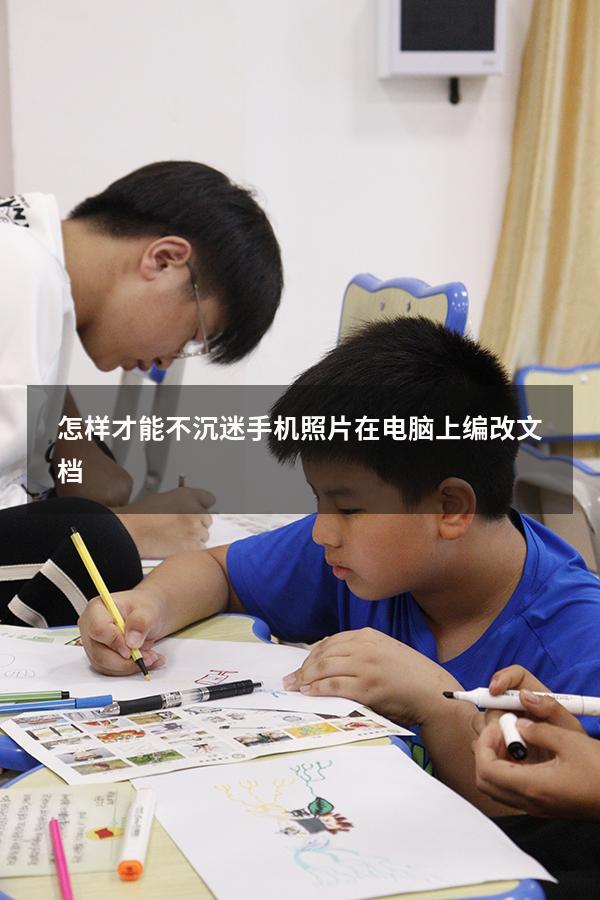 怎样才能不沉迷手机照片在电脑上编改文档