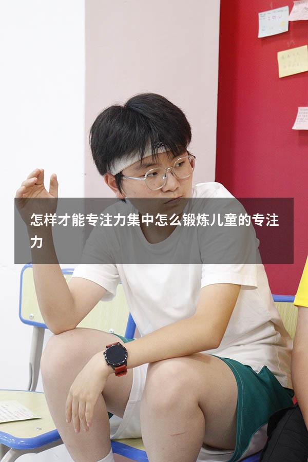 怎样才能专注力集中（怎么锻炼儿童的专注力）