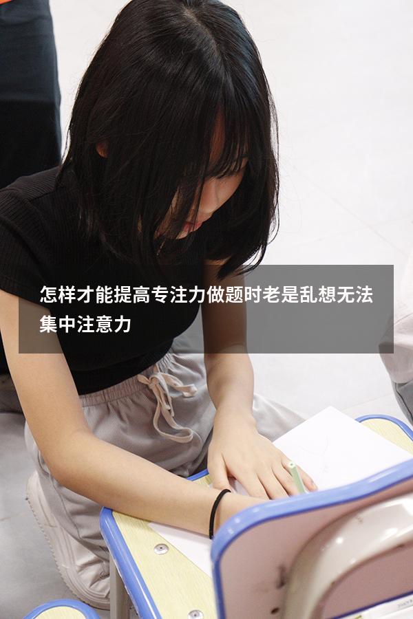 怎样才能提高专注力（做题时老是乱想无法集中注意力）