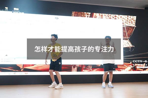 怎样才能提高孩子的专注力