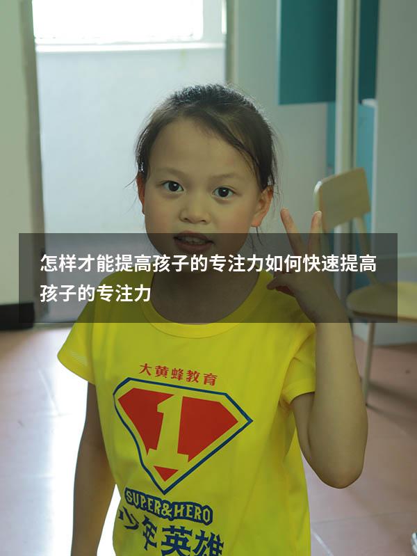 怎样才能提高孩子的专注力（如何快速提高孩子的专注力）