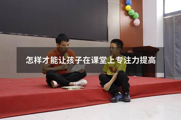 怎样才能让孩子在课堂上专注力提高