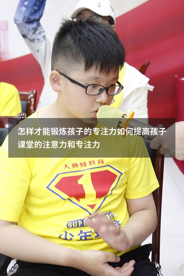 怎样才能锻炼孩子的专注力（如何提高孩子课堂的注意力和专注力）