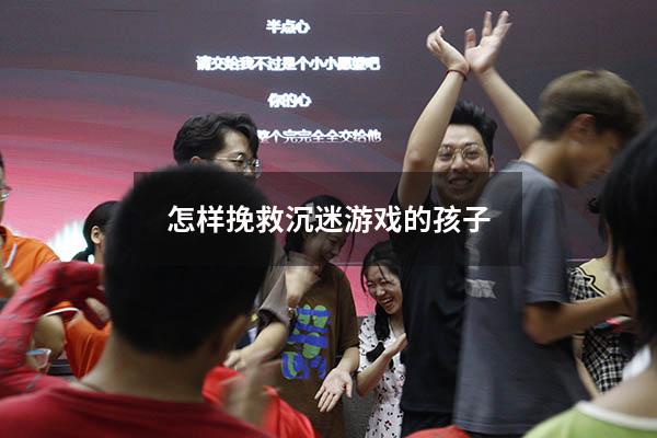 怎样挽救沉迷游戏的孩子