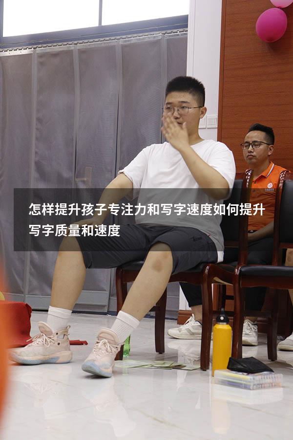 怎样提升孩子专注力和写字速度（如何提升写字质量和速度）