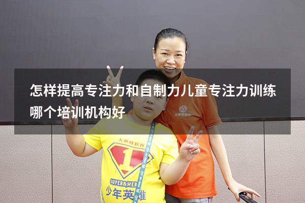 怎样提高专注力和自制力（儿童专注力训练哪个培训机构好）