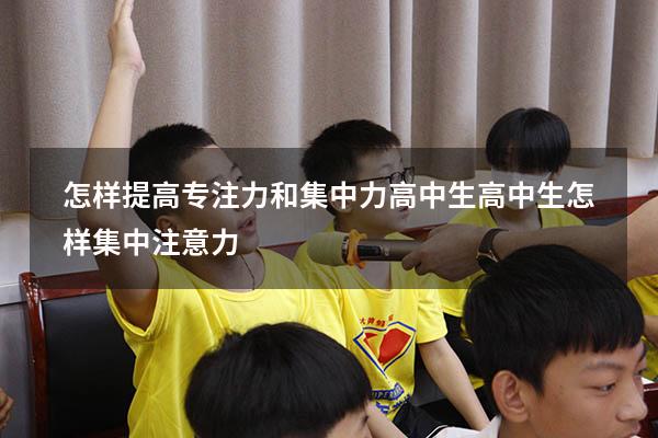 怎样提高专注力和集中力高中生（高中生怎样集中注意力）