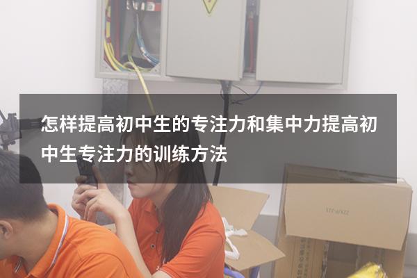 怎样提高初中生的专注力和集中力（提高初中生专注力的训练方法）