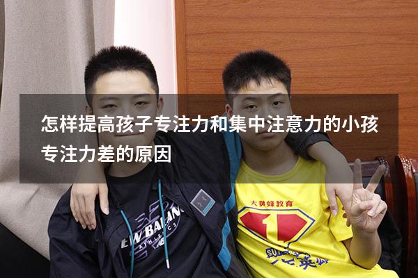 怎样提高孩子专注力和集中注意力的（小孩专注力差的原因）