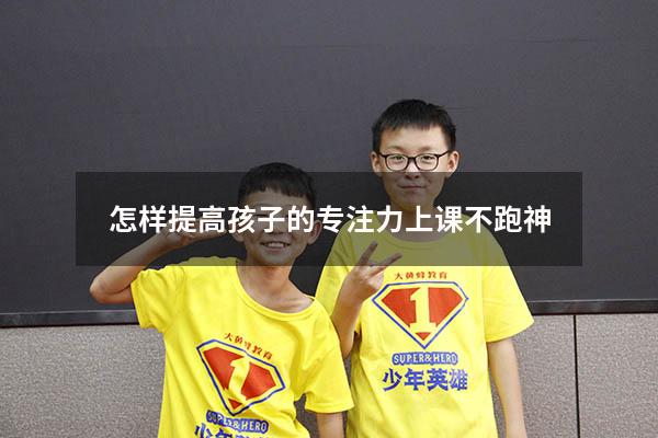 怎样提高孩子的专注力上课不跑神