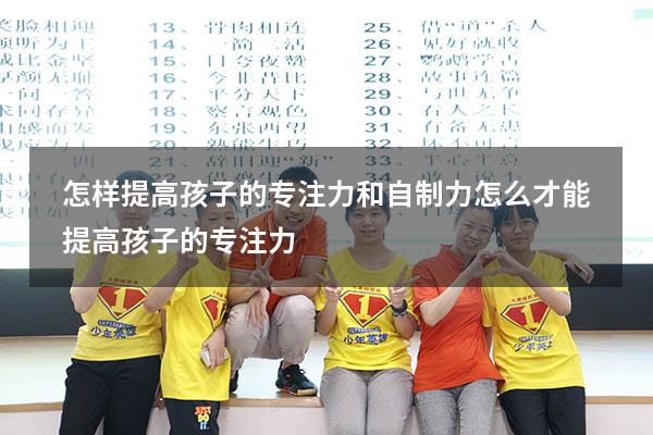 怎样提高孩子的专注力和自制力（怎么才能提高孩子的专注力）