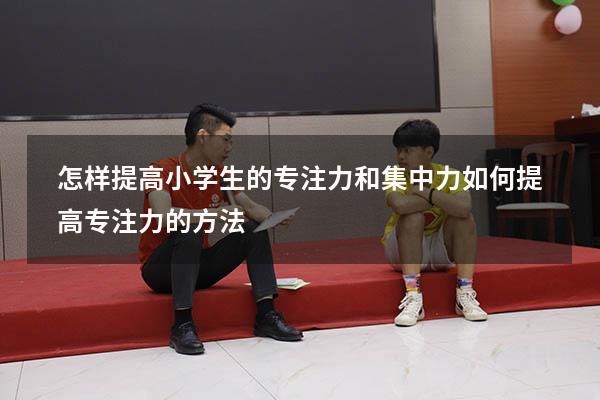 怎样提高小学生的专注力和集中力（如何提高专注力的方法）