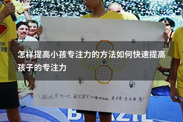 怎样提高小孩专注力的方法（如何快速提高孩子的专注力）