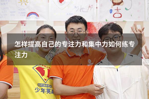 怎样提高自己的专注力和集中力（如何练专注力）