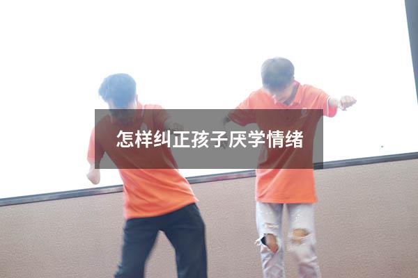 怎样纠正孩子厌学情绪