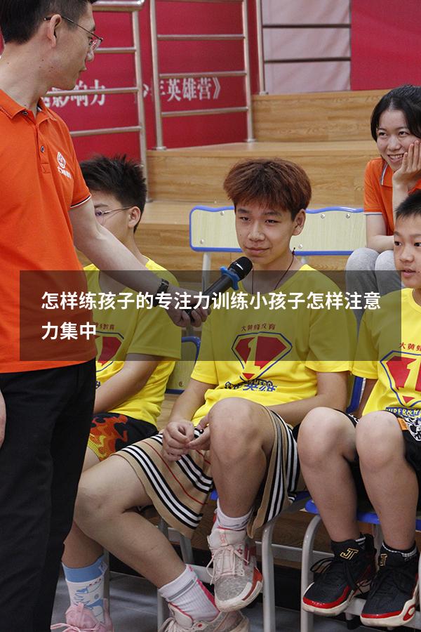 怎样练孩子的专注力训练（小孩子怎样注意力集中）