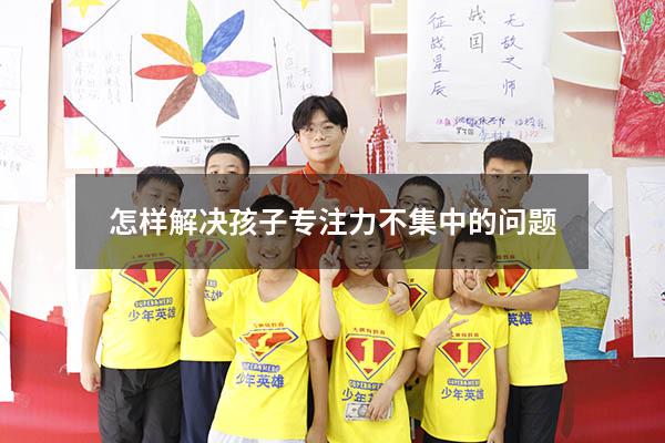 怎样解决孩子专注力不集中的问题