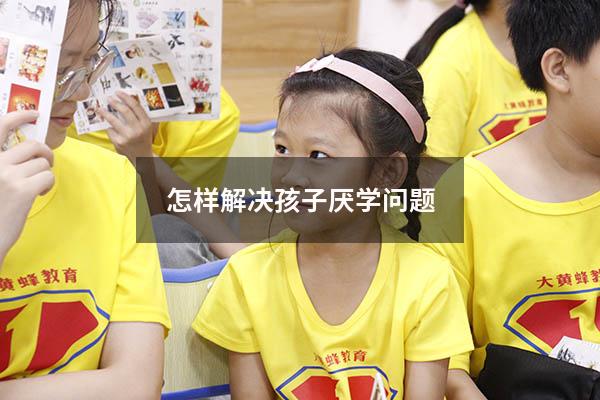 怎样解决孩子厌学问题