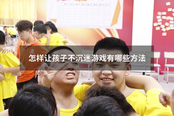 怎样让孩子不沉迷游戏有哪些方法