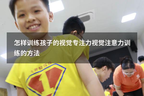 怎样训练孩子的视觉专注力（视觉注意力训练的方法）