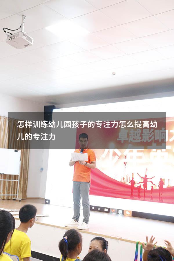 怎样训练幼儿园孩子的专注力（怎么提高幼儿的专注力）