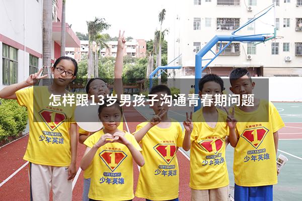怎样跟13岁男孩子沟通青春期问题