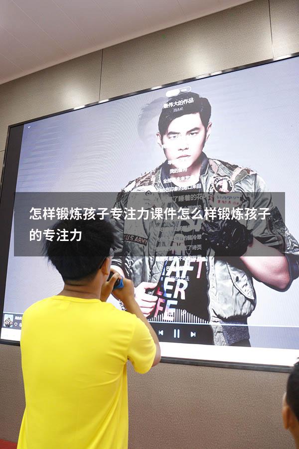 怎样锻炼孩子专注力课件（怎么样锻炼孩子的专注力）