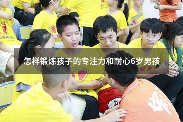 怎样锻炼孩子的专注力和耐心6岁男孩