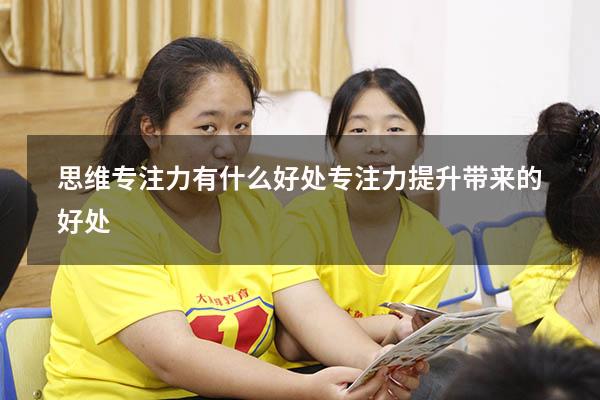 思维专注力有什么好处（专注力提升带来的好处）