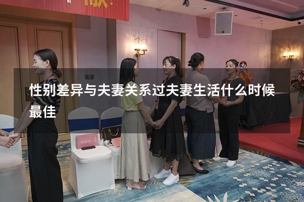 性别差异与夫妻关系（过夫妻生活什么时候最佳）