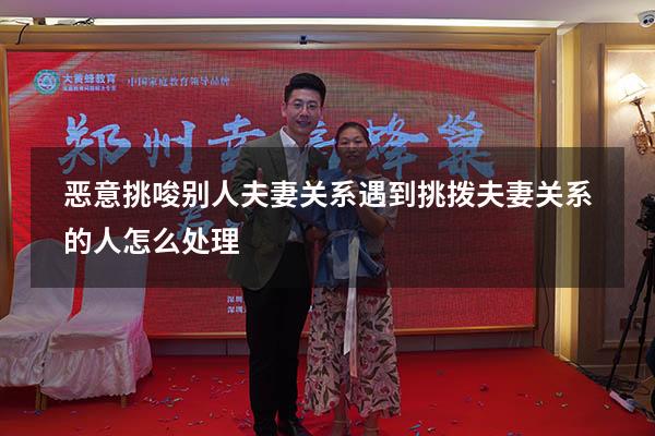 恶意挑唆别人夫妻关系（遇到挑拨夫妻关系的人怎么处理）